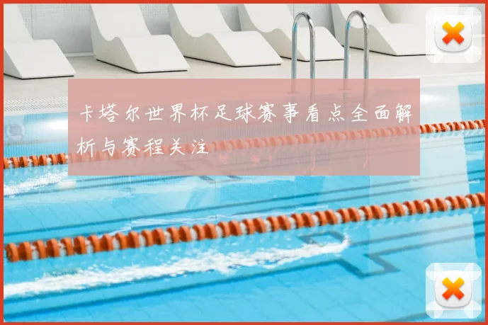 卡塔尔世界杯足球赛事看点全面解析与赛程关注