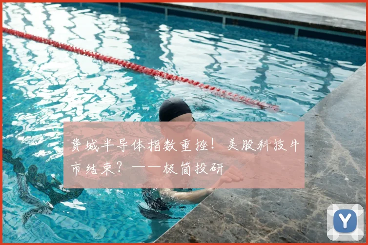 费城半导体指数重挫!美股科技牛市结束?——极简投研