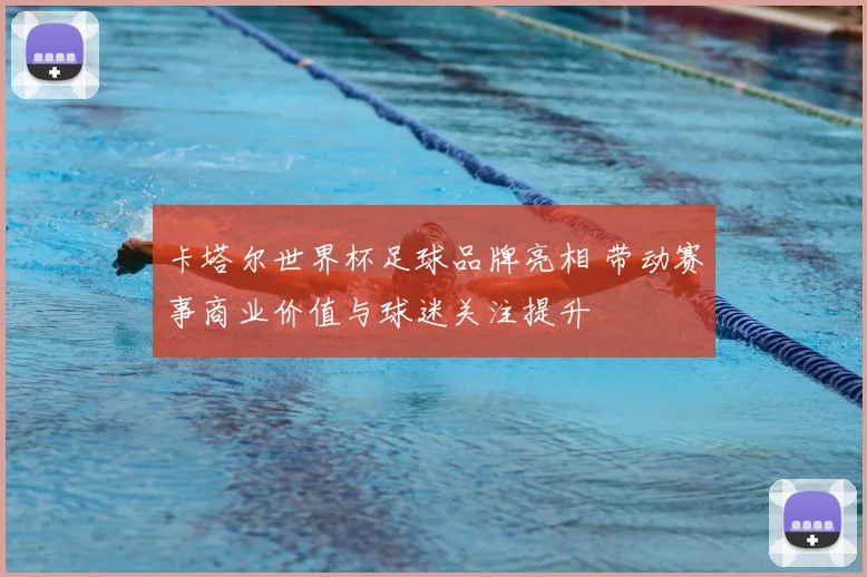 卡塔尔世界杯足球品牌亮相 带动赛事商业价值与球迷关注提升
