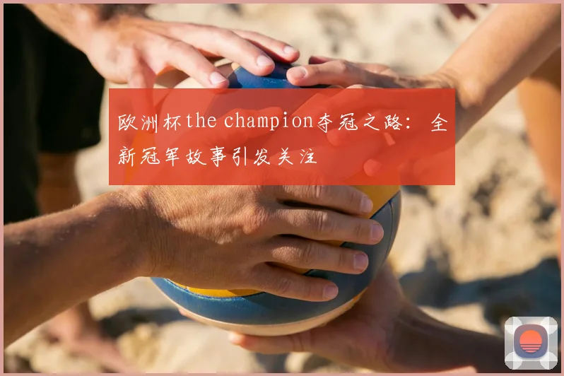 欧洲杯the champion夺冠之路:全新冠军故事引发关注