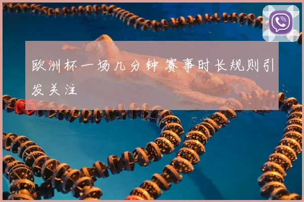 欧洲杯一场几分钟 赛事时长规则引发关注