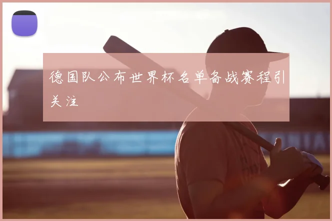德国队公布世界杯名单备战赛程引关注