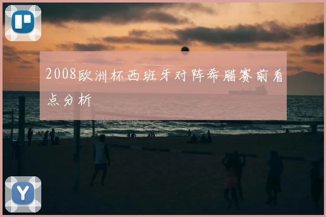 2008欧洲杯西班牙对阵希腊赛前看点分析