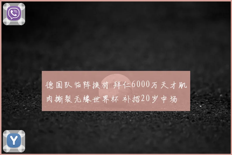 德国队临阵换将 拜仁6000万天才肌肉撕裂无缘世界杯 补招20岁中场